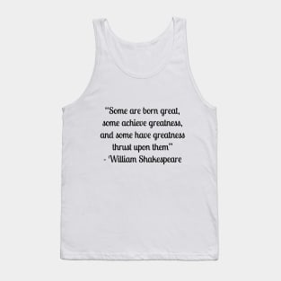 “Some are born great, some achieve greatness, and some have greatness thrust upon them” - William Shakespeare Tank Top